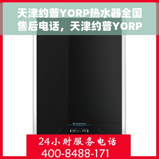 天津约普YORP热水器全国售后电话，天津约普YORP热水器全国售后热线及电话服务解析