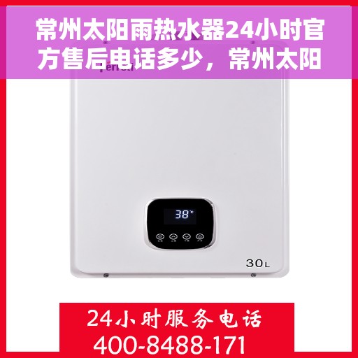 常州太阳雨热水器24小时官方售后电话多少，常州太阳雨热水器全天候官方售后热线揭秘