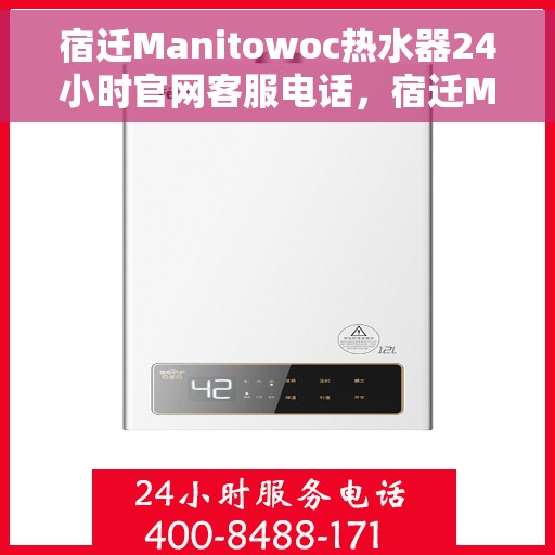 宿迁Manitowoc热水器24小时官网客服电话，宿迁Manitowoc热水器全天候在线客服热线及官网联系方式