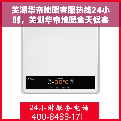 芜湖华帝地暖客服热线24小时，芜湖华帝地暖全天候客服热线，温暖连接不打烊