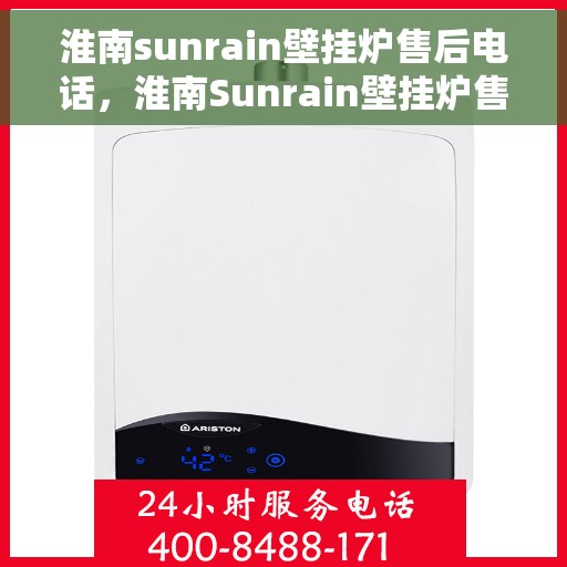 淮南sunrain壁挂炉售后电话，淮南Sunrain壁挂炉售后服务热线及电话全攻略