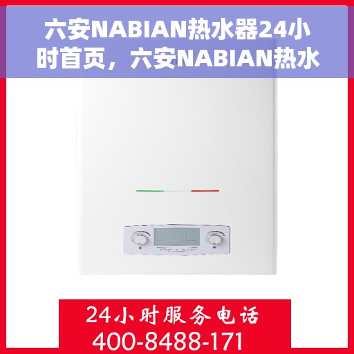 六安NABIAN热水器24小时首页，六安NABIAN热水器全天候首页服务指南