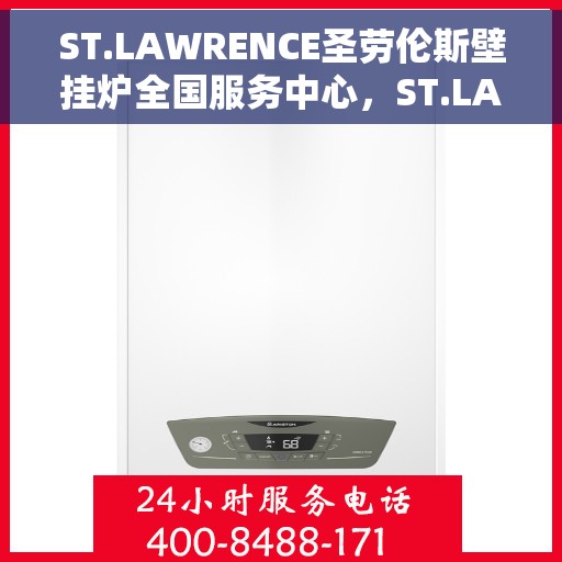 ST.LAWRENCE圣劳伦斯壁挂炉全国服务中心，ST.LAWRENCE圣劳伦斯壁挂炉全国服务中心，专业维修与贴心服务，为您温暖生活保驾护航