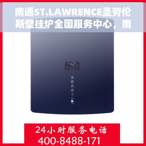 南通ST.LAWRENCE圣劳伦斯壁挂炉全国服务中心，南通ST.LAWRENCE圣劳伦斯壁挂炉全国服务中心，专业维修与贴心服务一体化平台