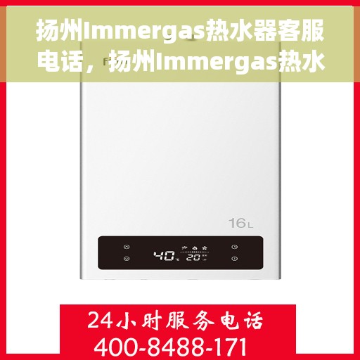 扬州Immergas热水器客服电话，扬州Immergas热水器客服热线及售后支持服务指南