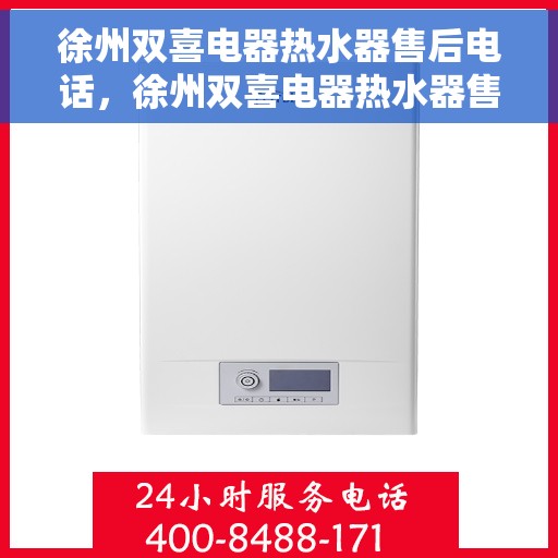 徐州双喜电器热水器售后电话，徐州双喜电器热水器售后电话及维修服务详解