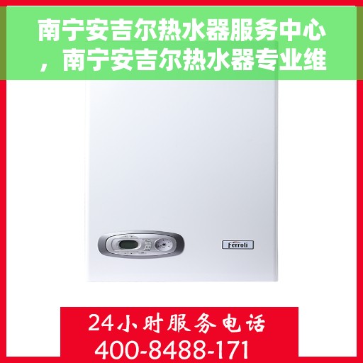 南宁安吉尔热水器服务中心，南宁安吉尔热水器专业维修服务中心