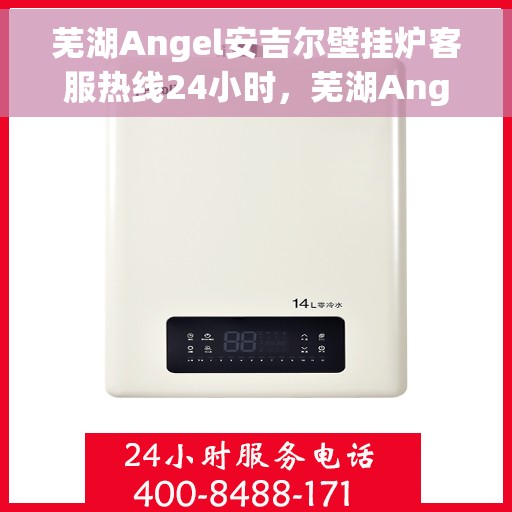 芜湖Angel安吉尔壁挂炉客服热线24小时，芜湖Angel安吉尔壁挂炉全天候客服热线支持