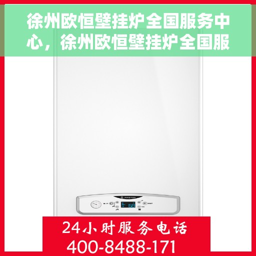 徐州欧恒壁挂炉全国服务中心，徐州欧恒壁挂炉全国服务中心，专业维修与贴心服务一体化平台