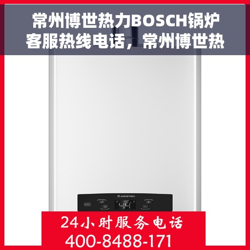 常州博世热力BOSCH锅炉客服热线电话，常州博世热力BOSCH锅炉客服热线详解，专业解答，贴心服务