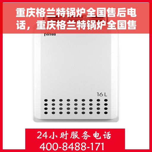 重庆格兰特锅炉全国售后电话，重庆格兰特锅炉全国售后服务热线公布