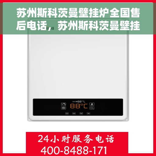 苏州斯科茨曼壁挂炉全国售后电话，苏州斯科茨曼壁挂炉售后全国服务热线及维修指南