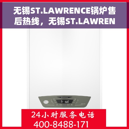 无锡ST.LAWRENCE锅炉售后热线，无锡ST.LAWRENCE锅炉售后服务热线，专业解决您的锅炉问题