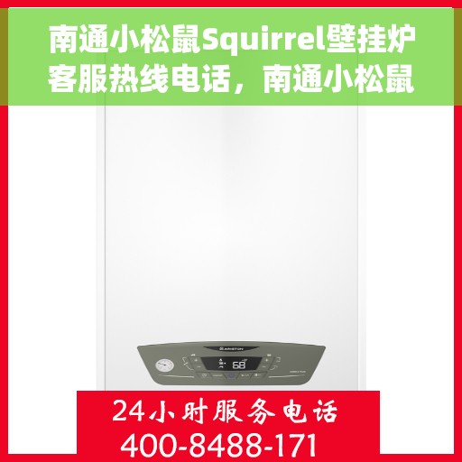 南通小松鼠Squirrel壁挂炉客服热线电话，南通小松鼠Squirrel壁挂炉客户服务热线电话解析与指南