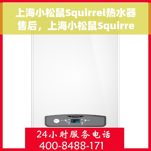 上海小松鼠Squirrel热水器售后，上海小松鼠Squirrel热水器售后服务详解
