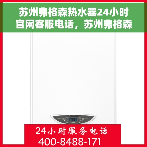 苏州弗格森热水器24小时官网客服电话，苏州弗格森热水器全天候官方客服热线