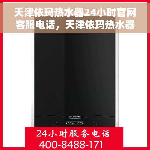 天津依玛热水器24小时官网客服电话，天津依玛热水器全天候官方客服热线，快速解决您的疑问与需求！