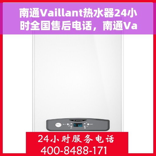 南通Vaillant热水器24小时全国售后电话，南通Vaillant热水器全天候全国售后服务热线