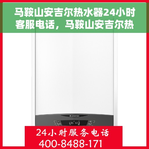 马鞍山安吉尔热水器24小时客服电话，马鞍山安吉尔热水器全天候客服热线，贴心服务随时在线。