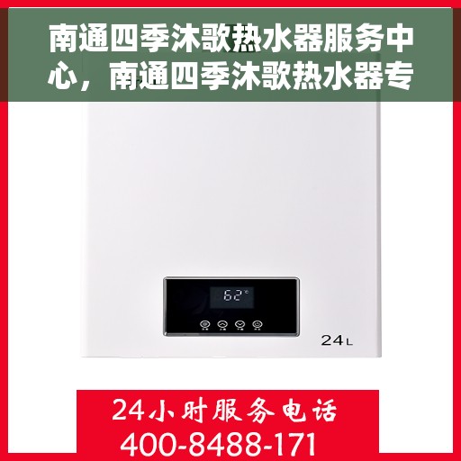 南通四季沐歌热水器服务中心，南通四季沐歌热水器专业服务中心，全面解决您的热水需求