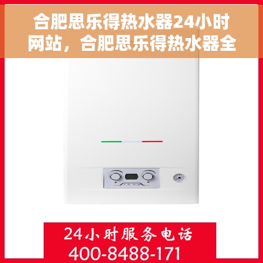 合肥思乐得热水器24小时网站，合肥思乐得热水器全天候在线服务网站