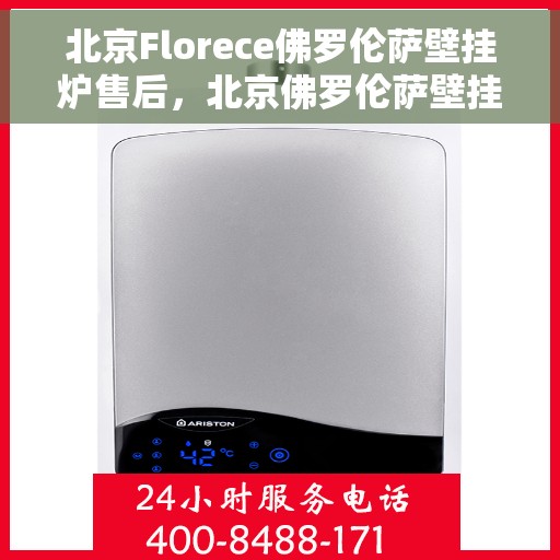 北京Florece佛罗伦萨壁挂炉售后，北京佛罗伦萨壁挂炉售后维修专业服务