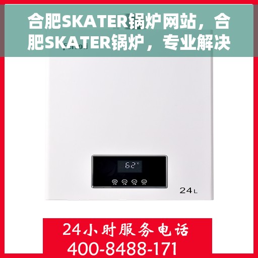 合肥SKATER锅炉网站，合肥SKATER锅炉，专业解决方案与优质服务的在线平台