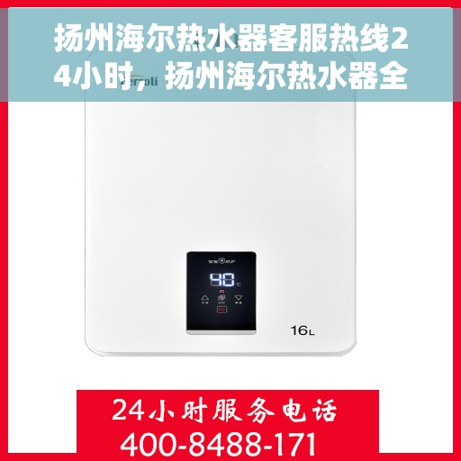 扬州海尔热水器客服热线24小时,扬州海尔热水器全天候客服热线,贴心服务不打烊 扬州海尔热水器客服热线24小时,扬州海尔热水器全天候客服热线,贴心服务不打烊