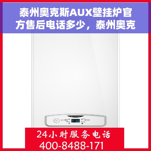 泰州奥克斯AUX壁挂炉官方售后电话多少，泰州奥克斯AUX壁挂炉售后电话及维修服务指南