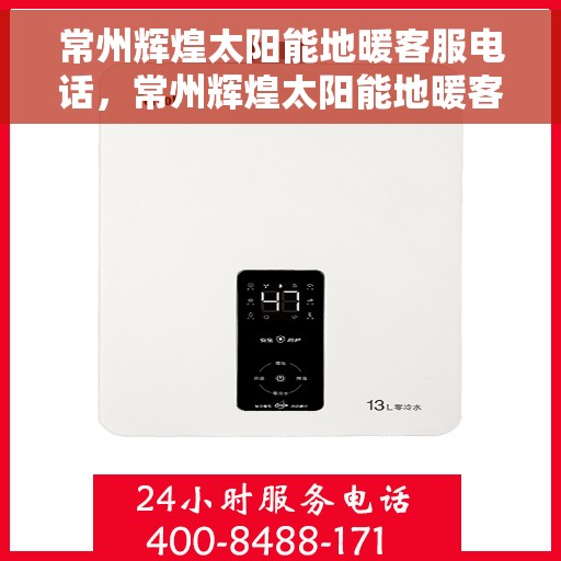 常州辉煌太阳能地暖客服电话，常州辉煌太阳能地暖客服热线查询指南