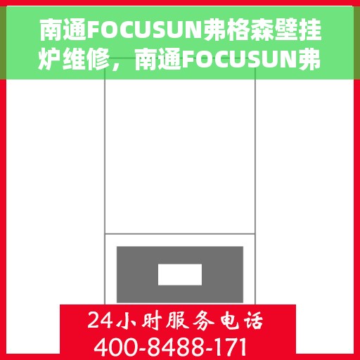 南通FOCUSUN弗格森壁挂炉维修，南通FOCUSUN弗格森壁挂炉专业维修服务