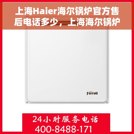 上海Haier海尔锅炉官方售后电话多少，上海海尔锅炉官方售后联系电话及维修服务信息详解