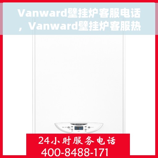 Vanward壁挂炉客服电话，Vanward壁挂炉客服热线及售后服务支持