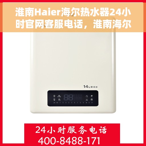 淮南Haier海尔热水器24小时官网客服电话，淮南海尔热水器全天候官方客服热线解析