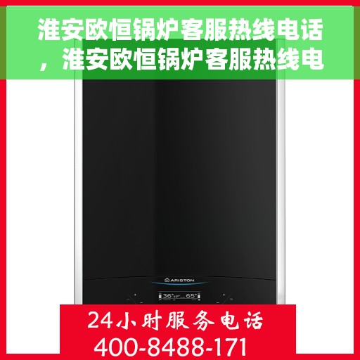 淮安欧恒锅炉客服热线电话，淮安欧恒锅炉客服热线电话一览解疑答惑