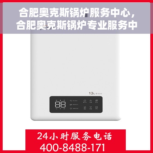 合肥奥克斯锅炉服务中心，合肥奥克斯锅炉专业服务中心，高效维修与保养，您的安心之选