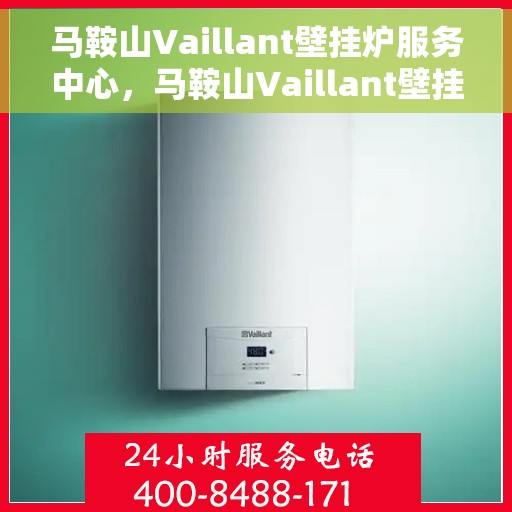 马鞍山Vaillant壁挂炉服务中心，马鞍山Vaillant壁挂炉专业服务中心