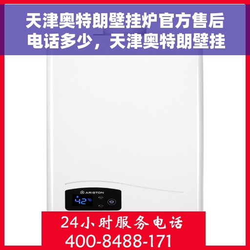 天津奥特朗壁挂炉官方售后电话多少，天津奥特朗壁挂炉官方售后联系电话服务热线查询