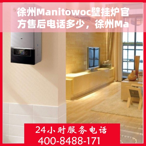 徐州Manitowoc壁挂炉官方售后电话多少，徐州Manitowoc壁挂炉官方售后电话及维修服务指南
