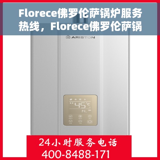 Florece佛罗伦萨锅炉服务热线，Florece佛罗伦萨锅炉服务热线，专业维修与保养一站式解决方案