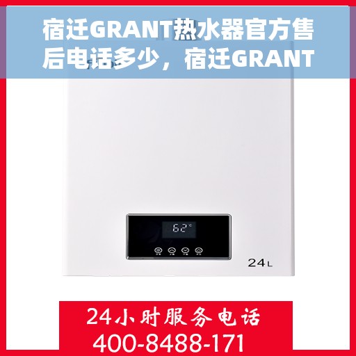 宿迁GRANT热水器官方售后电话多少，宿迁GRANT热水器官方售后联系电话及维修服务指南