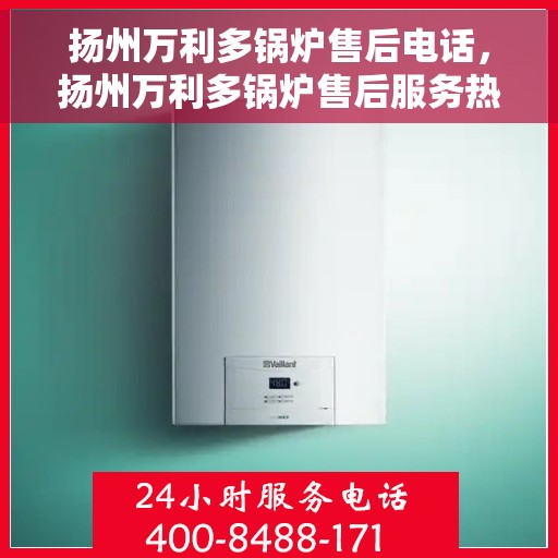 扬州万利多锅炉售后电话，扬州万利多锅炉售后服务热线及联系方式
