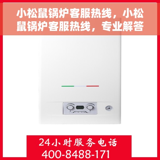 小松鼠锅炉客服热线，小松鼠锅炉客服热线，专业解答，温暖您的生活