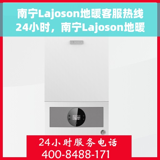 南宁Lajoson地暖客服热线24小时，南宁Lajoson地暖全天候客服热线