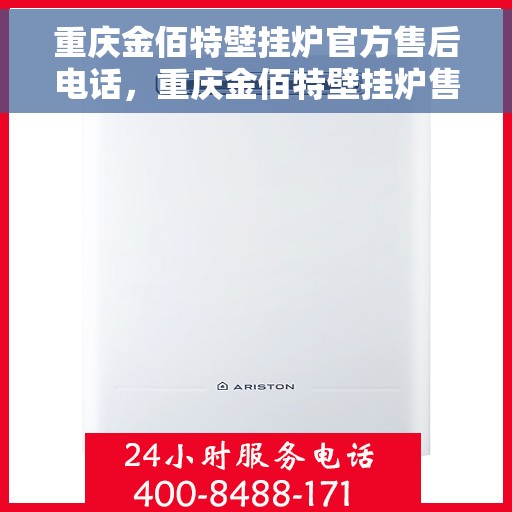 重庆金佰特壁挂炉官方售后电话，重庆金佰特壁挂炉售后官方电话及维修服务指南