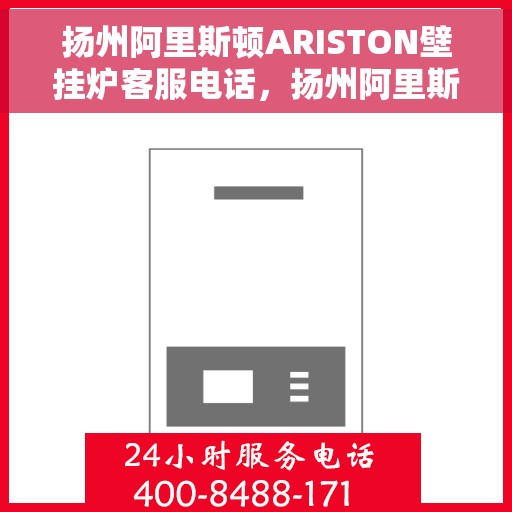 扬州阿里斯顿ARISTON壁挂炉客服电话，扬州阿里斯顿ARISTON壁挂炉客服热线及售后支持服务解析