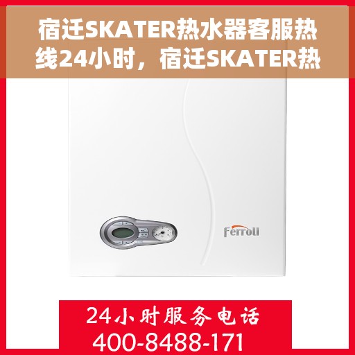 宿迁SKATER热水器客服热线24小时，宿迁SKATER热水器全天候客服热线，专业解答，温暖无忧