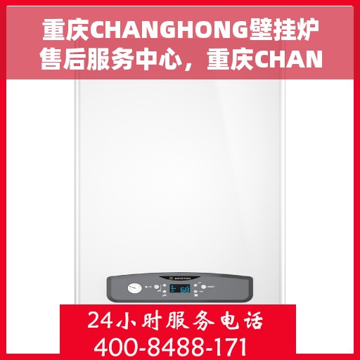 重庆CHANGHONG壁挂炉售后服务中心，重庆CHANGHONG壁挂炉售后服务中心，专业维修与优质服务并重