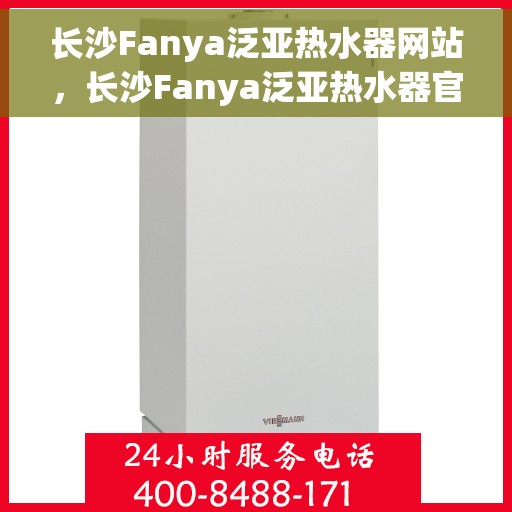 长沙Fanya泛亚热水器网站，长沙Fanya泛亚热水器官网，专业品质，温暖您的家