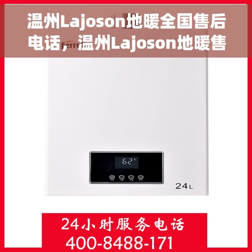 温州Lajoson地暖全国售后电话，温州Lajoson地暖售后服务热线及电话大全